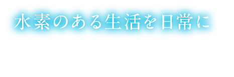 水素のある生活を日常に