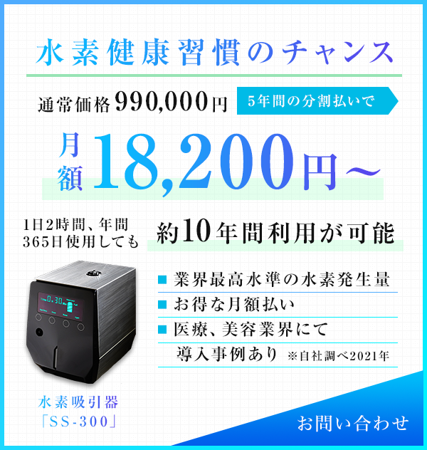 水素健康習慣のチャンス 通常価格990,000円 5年間の分割払いで 月額18,200円～ 1日2時間、年間365日使用しても約10年間利用が可能